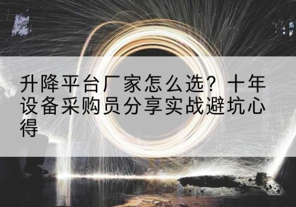 奉节升降平台厂家-怎么选？十年设备采购员分享实战避坑心得