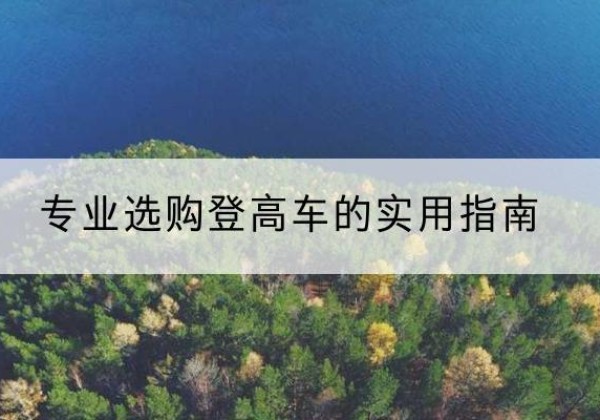 奉节电动登高车厂家推荐-专业选购登高车的实用指南